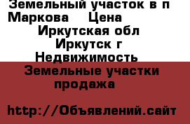 Земельный участок в п  Маркова  › Цена ­ 220 000 - Иркутская обл., Иркутск г. Недвижимость » Земельные участки продажа   